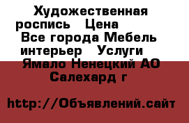 Художественная роспись › Цена ­ 5 000 - Все города Мебель, интерьер » Услуги   . Ямало-Ненецкий АО,Салехард г.